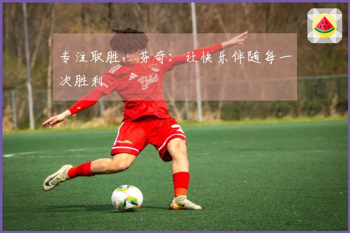 专注取胜，芬奇：让快乐伴随每一次胜利
