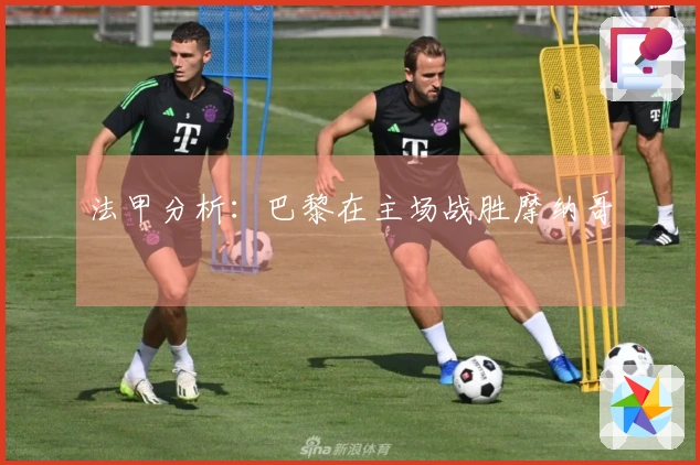 法甲分析：巴黎在主场战胜摩纳哥