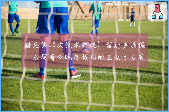 避免第16次技术犯规！雷迪克调侃：东契奇今晚与裁判的互动十分有趣