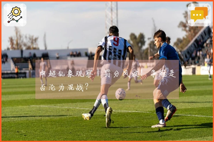 中超乱象观察|罚分风波!争冠是否沦为混战?