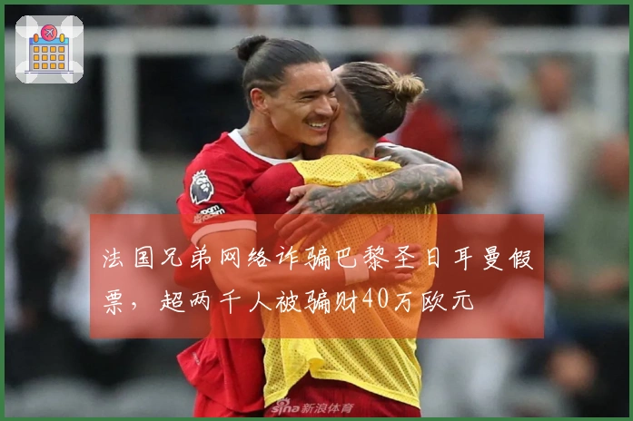 法国兄弟网络诈骗巴黎圣日耳曼假票，超两千人被骗财40万欧元