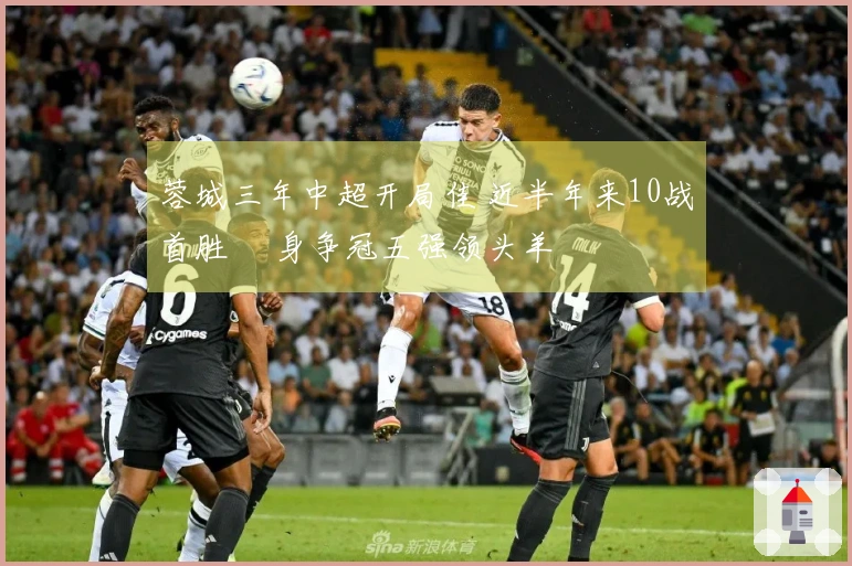 蓉城三年中超开局佳 近半年来10战首胜 躋身争冠五强领头羊