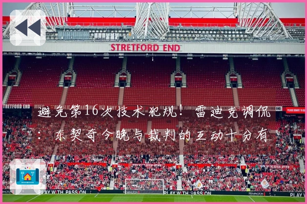 避免第16次技术犯规！雷迪克调侃：东契奇今晚与裁判的互动十分有趣