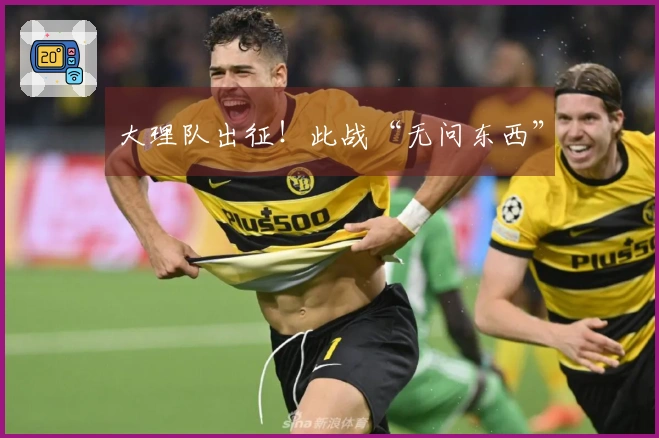 大理队出征！此战“无问东西”