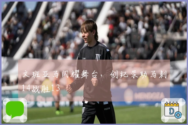 文班亚马闪耀舞台,创纪录助马刺14战胜13