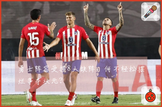 勇士阵容受损8人缺阵，何不轻松摆烂争夺状元？