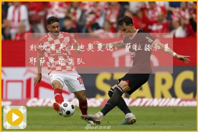 利物浦关注迪奥曼德，萨拉赫和基耶萨可能离队