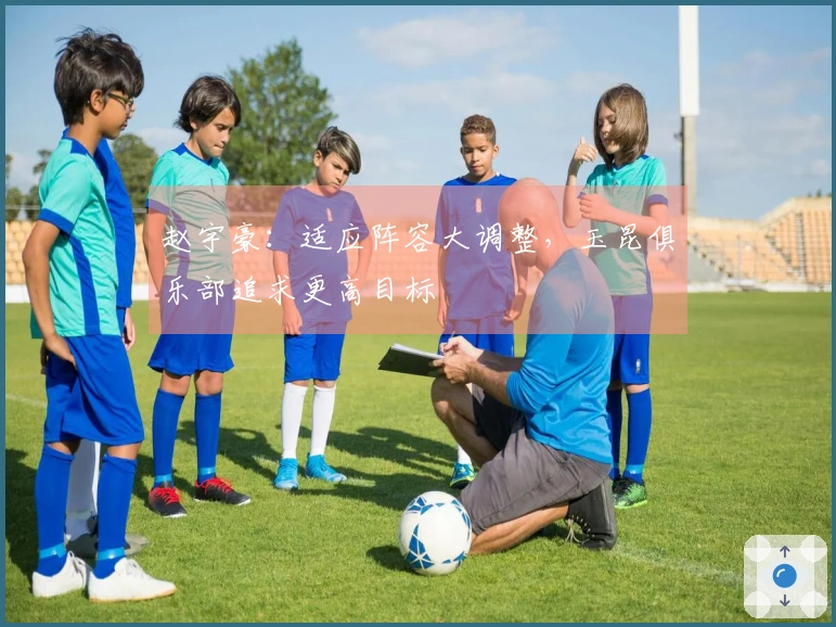 赵宇豪：适应阵容大调整，玉昆俱乐部追求更高目标