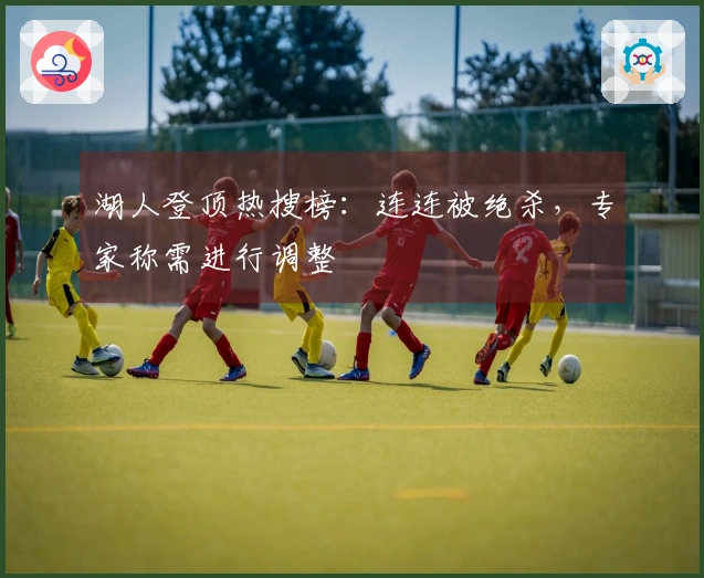 湖人登顶热搜榜：连连被绝杀，专家称需进行调整