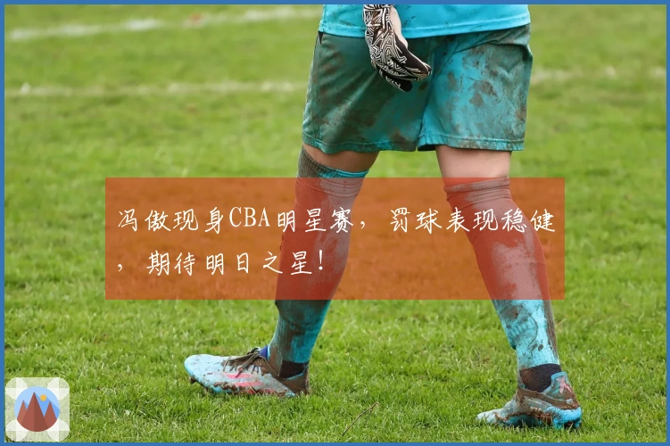 冯傲现身CBA明星赛，罚球表现稳健，期待明日之星！