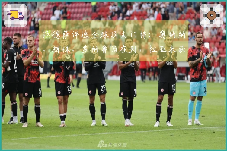 范德萨评选全球顶尖门将：奥纳纳、裤袜、多纳鲁马在列，拉亚未获提名