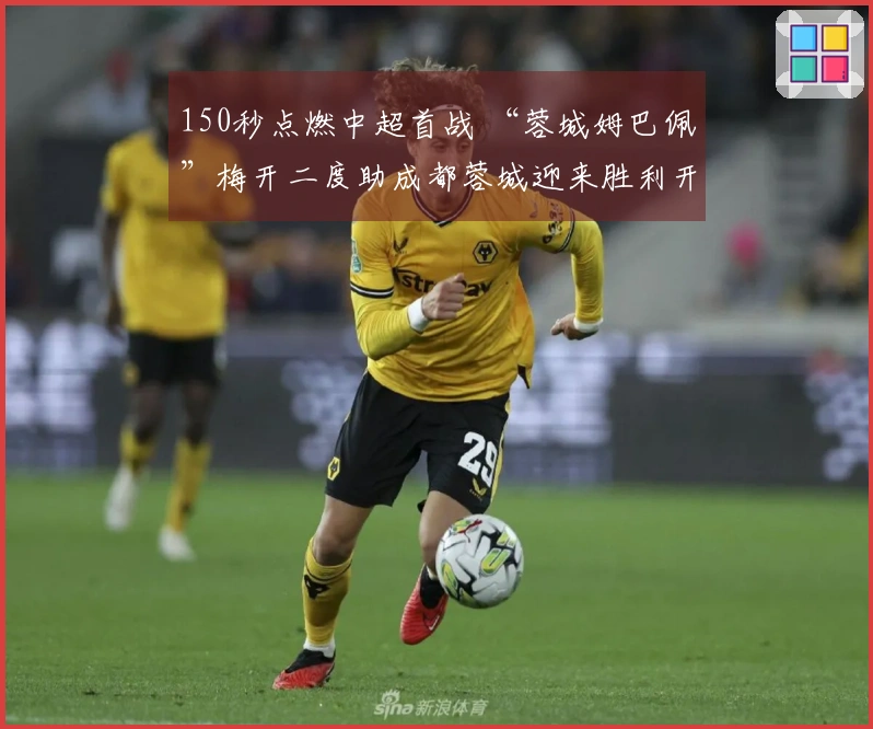 150秒点燃中超首战 “蓉城姆巴佩”梅开二度助成都蓉城迎来胜利开局