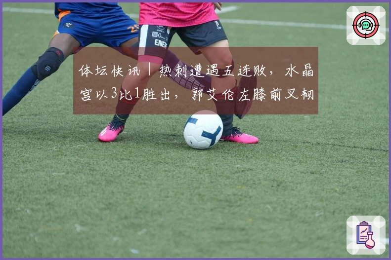 体坛快讯｜热刺遭遇五连败，水晶宫以3比1胜出，郭艾伦左膝前叉韧带受伤