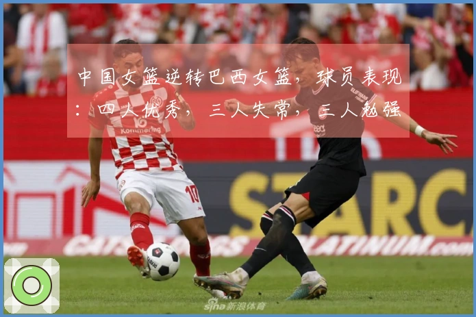 中国女篮逆转巴西女篮，球员表现：四人优秀，三人失常，三人勉强过关