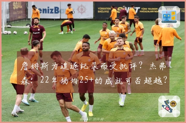 詹姆斯为追逐纪录而受批评？杰弗森：22年场均25+的成就可否超越？