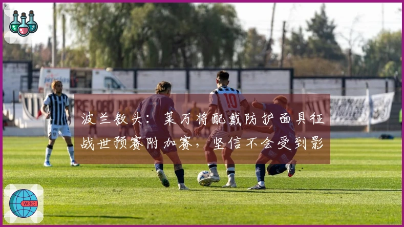 波兰教头：莱万将配戴防护面具征战世预赛附加赛，坚信不会受到影响