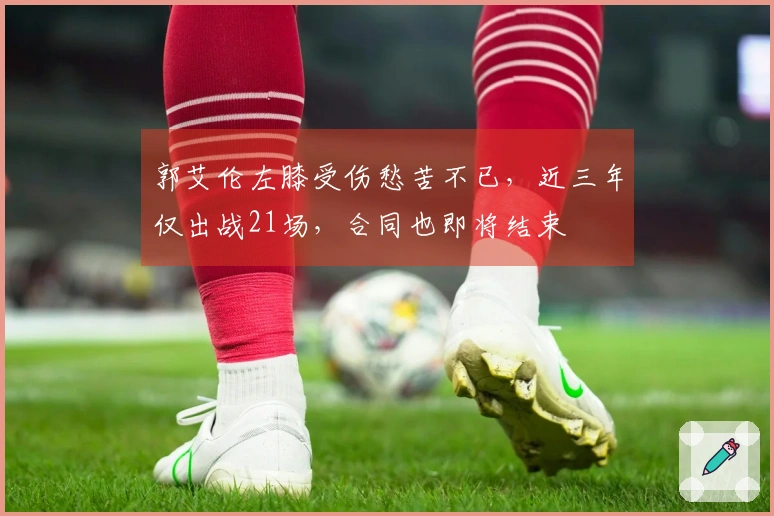 郭艾伦左膝受伤愁苦不已，近三年仅出战21场，合同也即将结束