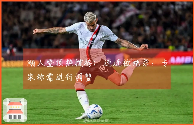 湖人登顶热搜榜：连连被绝杀，专家称需进行调整