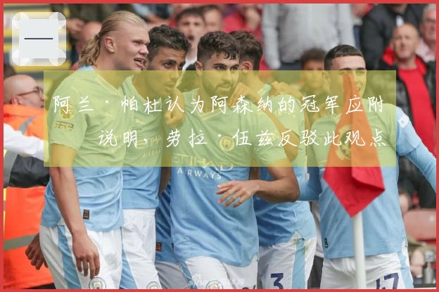 阿兰·帕杜认为阿森纳的冠军应附带说明，劳拉·伍兹反驳此观点