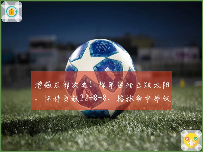 增强东部次名！绿军逆转击败太阳，怀特贡献22+8+8，格林命中率仅18中5