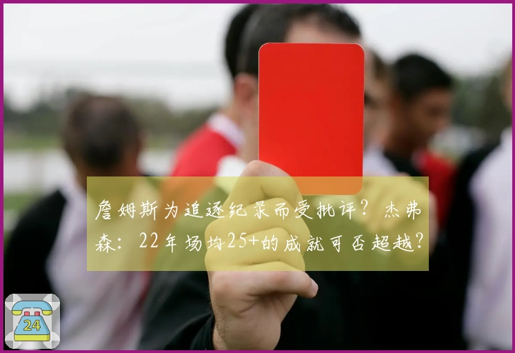 詹姆斯为追逐纪录而受批评？杰弗森：22年场均25+的成就可否超越？